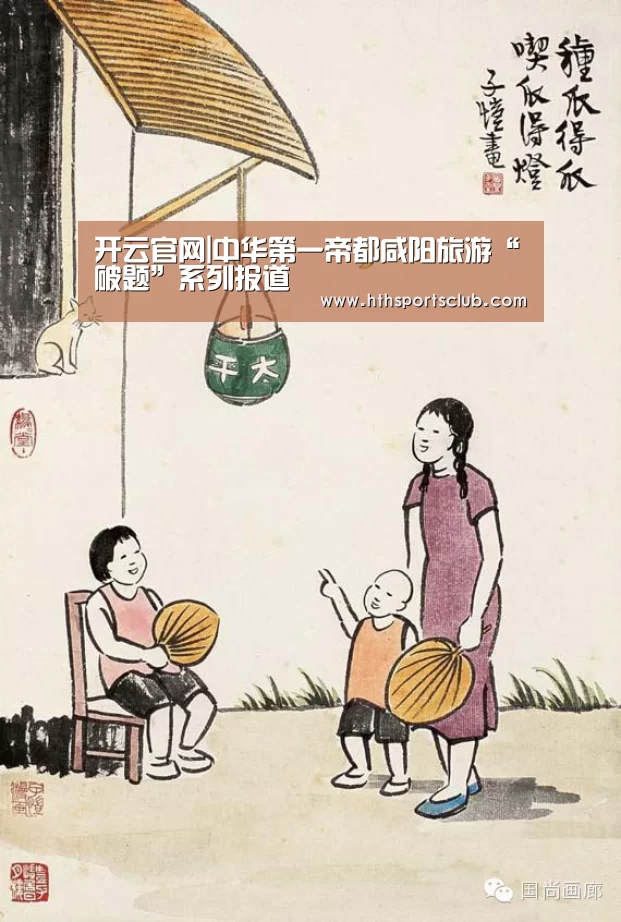 开云官网|中华第一帝都咸阳旅游“破题”系列报道